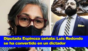 Diputada Espinoza afirma que Luis Redondo ha llegado a ser un dictador